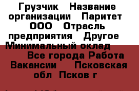 Грузчик › Название организации ­ Паритет, ООО › Отрасль предприятия ­ Другое › Минимальный оклад ­ 22 000 - Все города Работа » Вакансии   . Псковская обл.,Псков г.